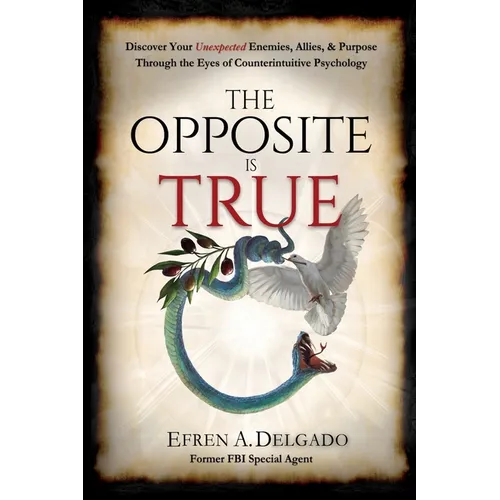 The Opposite is True: Discover Your Unexpected Enemies, Allies, and Purpose Through the Eyes of Counter-Intuitive Psychology - Paperback