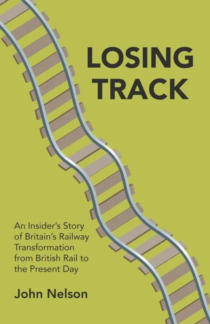 Losing Track: An Insider's Story of Britain's Railway Transformation from British Rail to the Present Day - Paperback
