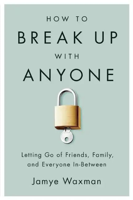 How to Break Up with Anyone: Letting Go of Friends, Family, and Everyone In-Between - Paperback
