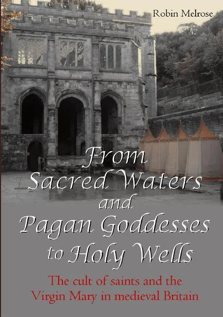 From Sacred Waters and Pagan Goddesses to Holy Wells: The cult of saints and the Virgin Mary in medieval Britain - Paperback