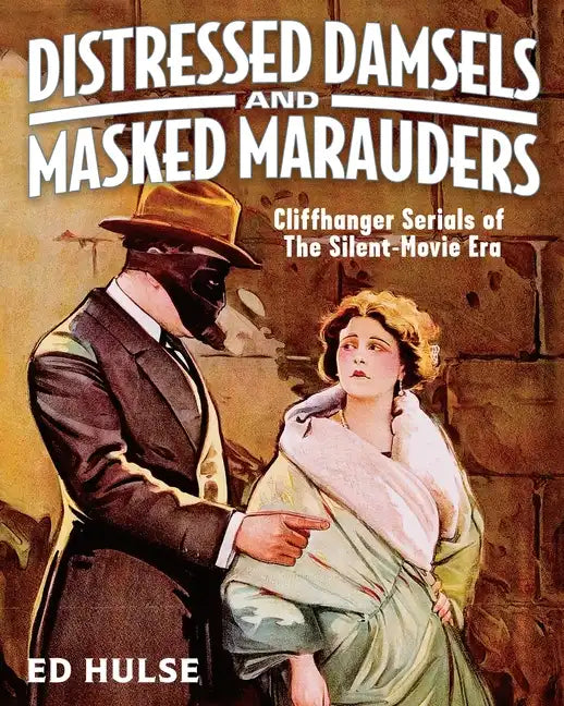 Distressed Damsels and Masked Marauders: Cliffhanger Serials of the Silent-Movie Era - Paperback