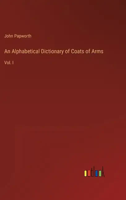 An Alphabetical Dictionary of Coats of Arms: Vol. I - Hardcover