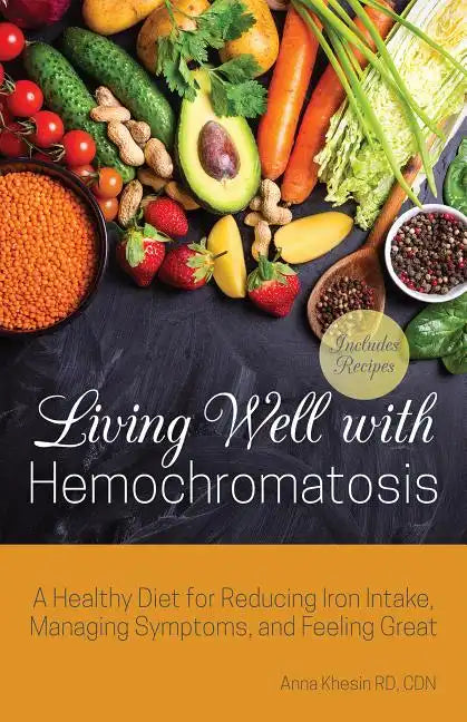 Living Well with Hemochromatosis: A Healthy Diet for Reducing Iron Intake, Managing Symptoms, and Feeling Great - Paperback