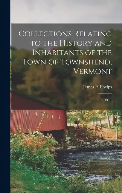 Collections Relating to the History and Inhabitants of the Town of Townshend, Vermont: 1, pt. 1 - Hardcover