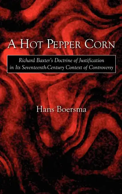 A Hot Pepper Corn: Richard Baxter's Doctrine of Justification in Its Seventeenth-Century Context of Controversy - Hardcover
