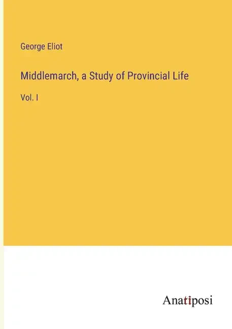 Middlemarch, a Study of Provincial Life: Vol. I - Paperback