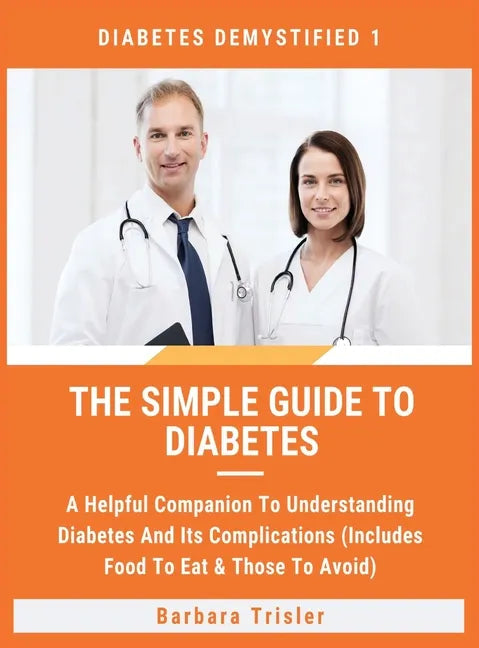 The Simple Guide To Diabetes: A Helpful Companion To Understanding Diabetes And It's Complications (Includes Food To Eat & Those To Avoid) - Hardcover