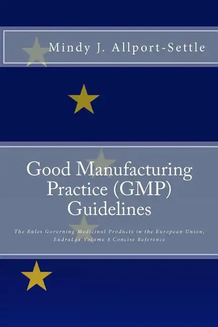Good Manufacturing Practice (GMP) Guidelines: The Rules Governing Medicinal Products in the European Union, EudraLex Volume 4 Concise Reference - Paperback