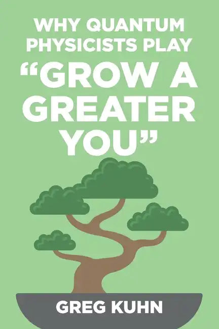Why Quantum Physicists Play "Grow a Greater You": Learn How to Live the Most Truly Fulfilling Life Humanly Possible - Paperback