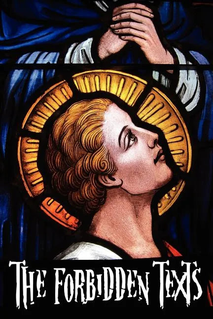 The Forbidden Texts - Gospels and Epistles That Were Banned from the Bible - Including: The Gospel of Peter; The Didache; The Gospel of the Birth of M - Paperback