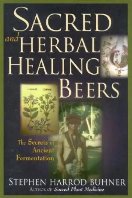 Sacred and Herbal Healing Beers: The Secrets of Ancient Fermentation - Paperback