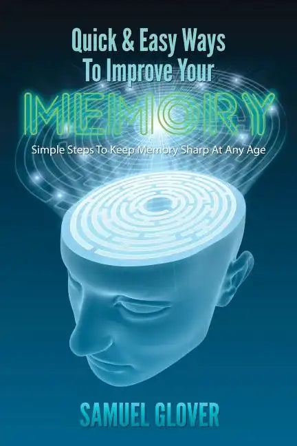 Quick & Easy Ways To Improve Your Memory: Simple Steps To Keep Memory Sharp At Any Age - Paperback