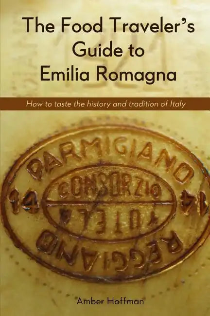 The Food Traveler's Guide to Emilia Romagna: Tasting the history and tradition of Italy - Paperback