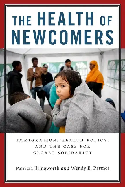 The Health of Newcomers: Immigration, Health Policy, and the Case for Global Solidarity - Hardcover