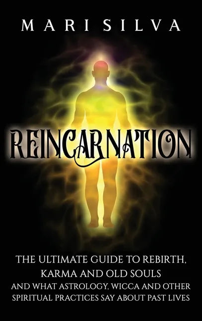 Reincarnation: The Ultimate Guide to Rebirth, Karma and Old Souls and What Astrology, Wicca and Other Spiritual Practices Say About Past Lives - Hardcover