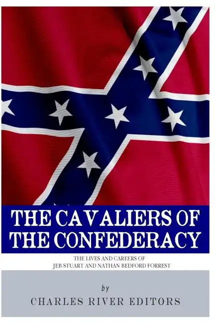 The Cavaliers of the Confederacy: The Lives and Careers of JEB Stuart and Nathan Bedford Forrest - Paperback