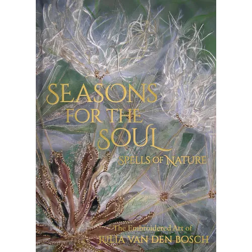 Seasons for the Soul: The Embroidered Art of Julia Van Den Bosch - Hardcover