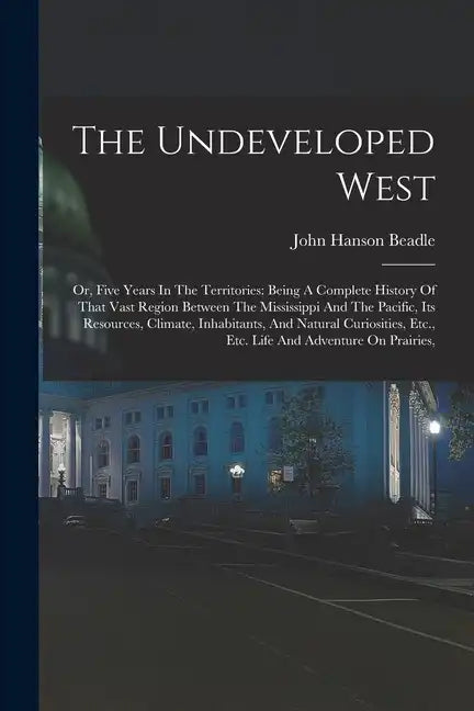 The Undeveloped West: Or, Five Years In The Territories: Being A Complete History Of That Vast Region Between The Mississippi And The Pacifi - Paperback