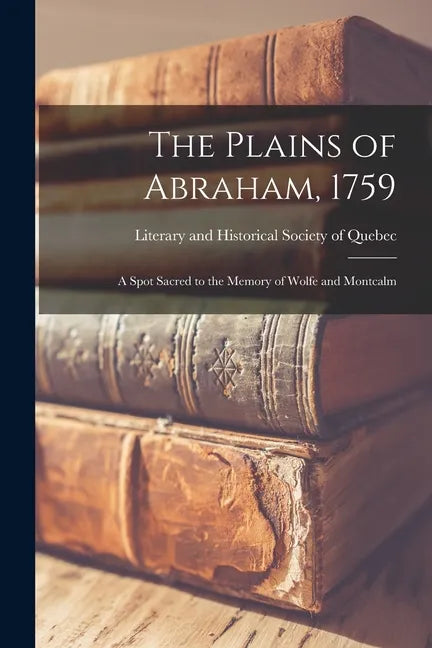 The Plains of Abraham, 1759: a Spot Sacred to the Memory of Wolfe and Montcalm - Paperback