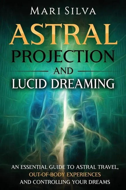 Astral Projection and Lucid Dreaming: An Essential Guide to Astral Travel, Out-Of-Body Experiences and Controlling Your Dreams - Paperback