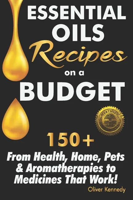 Essential Oils Recipes on a Budget: 150+ From Health, Home, Pets & Aromatherapies to Medicines That Work! - Paperback