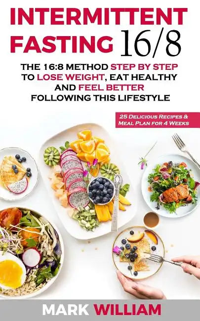 Intermittent Fasting 16/8: The 16:8 Method Step by Step to Lose Weight, Eat Healthy and Feel Better Following this Lifestyle: Includes 25 Delicio - Paperback