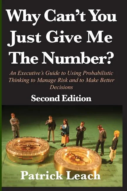 Why Can't You Just Give Me The Number?: An Executive's Guide to Using Probabilistic Thinking to Manage Risk and to Make Better Decisions - Paperback