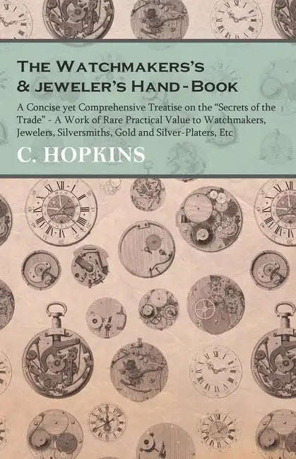 The Watchmakers's and jeweler's Hand-Book;A Concise yet Comprehensive Treatise on the "Secrets of the Trade" - A Work of Rare Practical Value to Watch - Paperback