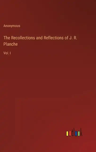 The Recollections and Reflections of J. R. Planche: Vol. I - Hardcover
