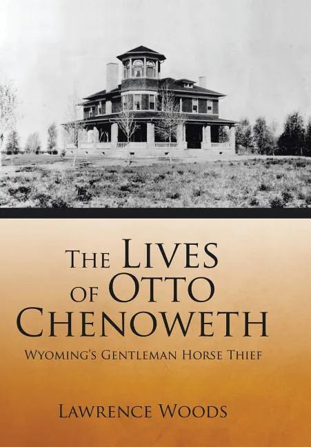 The Lives of Otto Chenoweth: Wyoming's Gentleman Horse Thief - Hardcover