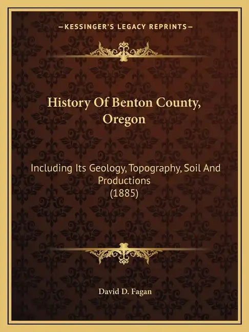 History Of Benton County, Oregon: Including Its Geology, Topography, Soil And Productions (1885) - Paperback