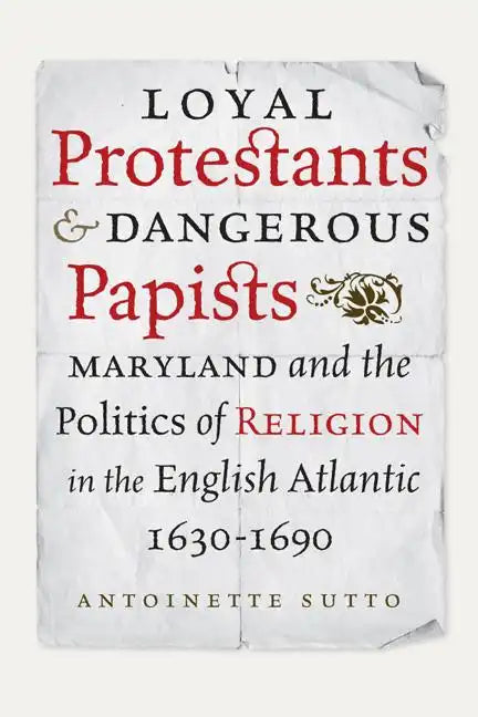 Loyal Protestants and Dangerous Papists: Maryland and the Politics of Religion in the English Atlantic, 1630-1690 - Hardcover