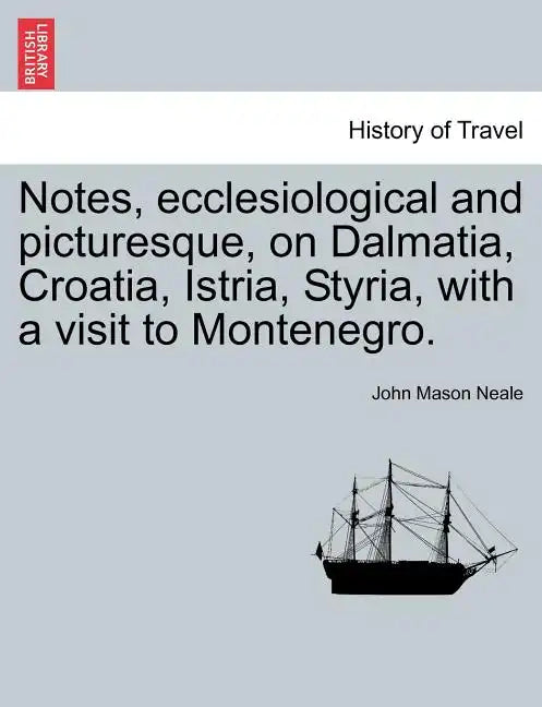 Notes, Ecclesiological and Picturesque, on Dalmatia, Croatia, Istria, Styria, with a Visit to Montenegro. - Paperback