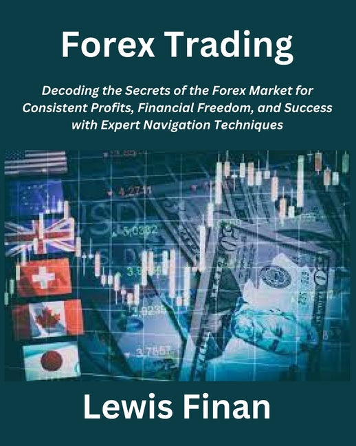 Forex Trading: Decoding the Secrets of the Forex Market for Consistent Profits, Financial Freedom, and Success with Expert Navigation Techniques - Paperback