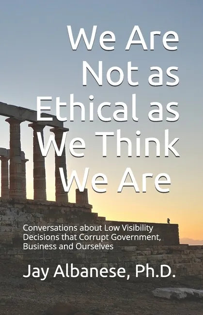 We Are Not as Ethical as We Think We Are: Conversations about Low Visibility Decisions that Corrupt Government, Business and Ourselves - Paperback