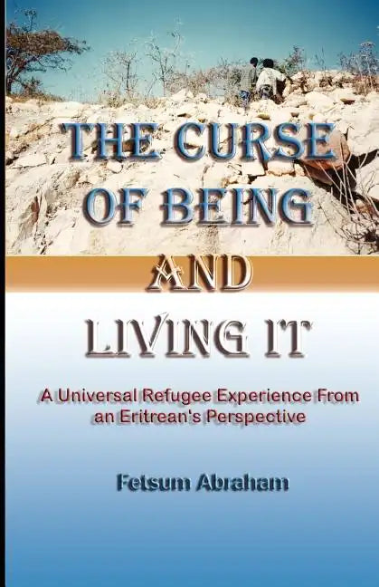 The Curse of Being and Living It: A Universal Refugee Experience from an Eritrean's Perspective - Paperback