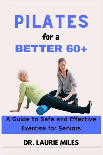 Pilates for a Better 60+: A Guide to Safe and Effective Exercise for Seniors - Paperback