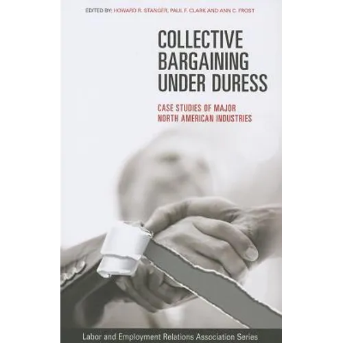 Collective Bargaining Under Duress: Case Studies of Major U.S. Industries - Paperback