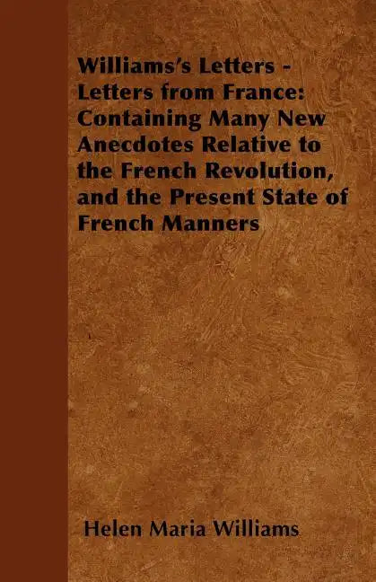 Williams's Letters - Letters from France: Containing Many New Anecdotes Relative to the French Revolution, and the Present State of French Manners - Paperback