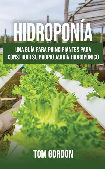 Hidroponía: Una guía para principiantes para construir su propio jardín hidropónico - Paperback