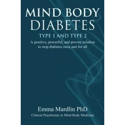 Mind Body Diabetes Type 1 and Type 2: A Positive, Powerful and Proven Solution to Stop Diabetes Once and for All - Paperback