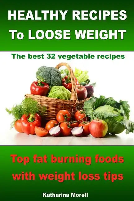 HEALTHY RECIPES TO LOOSE WEIGHT- Top fat burning foods with weight loss tips - The best 32 vegetable recipes - Paperback