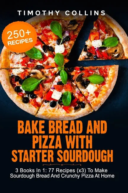 Bake Bread And Pizza With Starter Sourdough: 3 Books In 1: 77 Recipes (x3) To Make Sourdough Bread And Crunchy Pizza At Home - Paperback