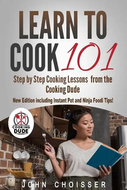 Learn to Cook 101 -- Step-by-Step Cooking Lessons from the Cooking Dude: New Edition including Instant Pot and Ninja Foodi tips! - Paperback