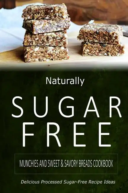 Naturally Sugar-Free - Munchies and Sweet & Savory Breads Cookbook: Delicious Sugar-Free and Diabetic-Friendly Recipes for the Health-Conscious - Paperback