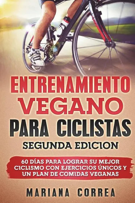 ENTRENAMIENTO VEGANO PARA CICLISTAS SEGUNDA EDiCION: 60 DIAS PARA LOGRAR Su MEJOR CICLISMO CON EJERCICIOS UNICOS Y UN PLAN DE COMIDAS VEGANAS - Paperback