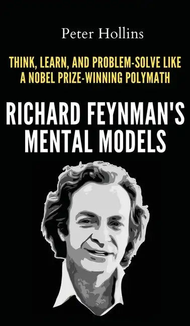 Richard Feynman's Mental Models: How to Think, Learn, and Problem-Solve Like a Nobel Prize-Winning Polymath - Hardcover