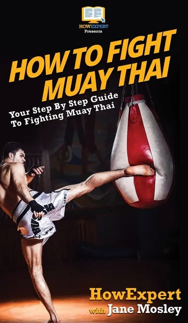 How to Fight Muay Thai: Your Step By Step Guide to Fighting Muay Thai - Hardcover