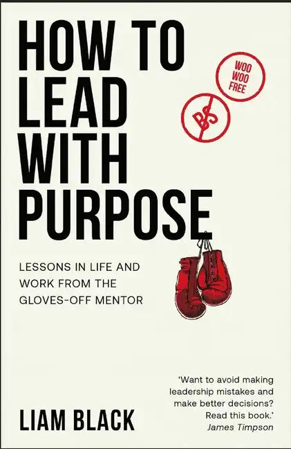 How to Lead with Purpose: Lessons in life and work from the gloves-off mentor - Paperback