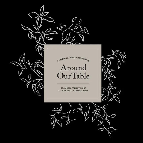 Around Our Table: A Modern Heirloom Recipe Book to Organize and Preserve Your Family's Most Cherished Meals - Hardcover
